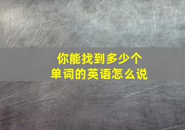 你能找到多少个单词的英语怎么说