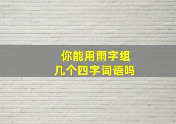 你能用雨字组几个四字词语吗