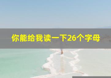 你能给我读一下26个字母