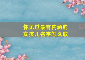 你见过最有内涵的女孩儿名字怎么取