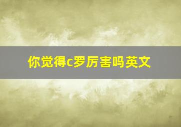 你觉得c罗厉害吗英文