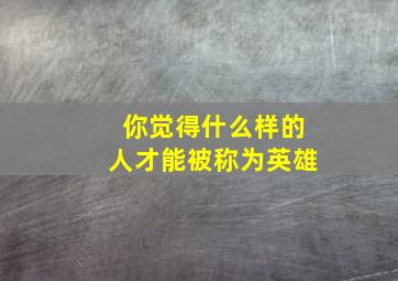 你觉得什么样的人才能被称为英雄