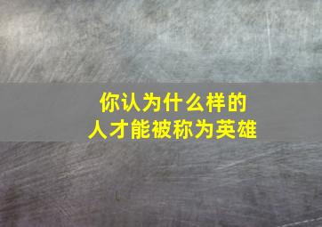 你认为什么样的人才能被称为英雄