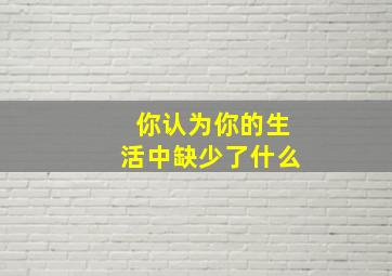 你认为你的生活中缺少了什么