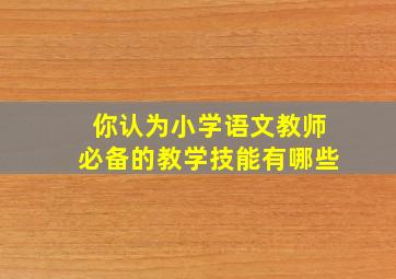 你认为小学语文教师必备的教学技能有哪些