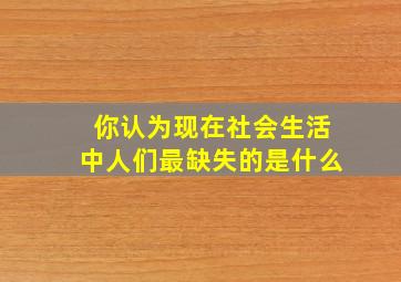 你认为现在社会生活中人们最缺失的是什么