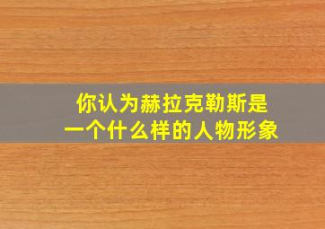 你认为赫拉克勒斯是一个什么样的人物形象