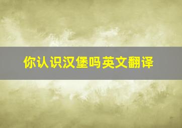 你认识汉堡吗英文翻译