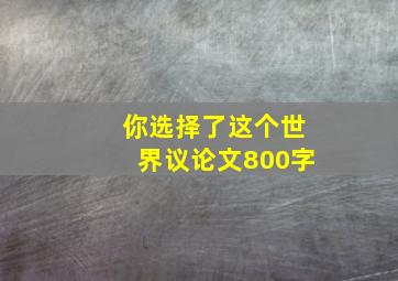 你选择了这个世界议论文800字