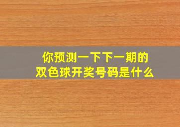 你预测一下下一期的双色球开奖号码是什么