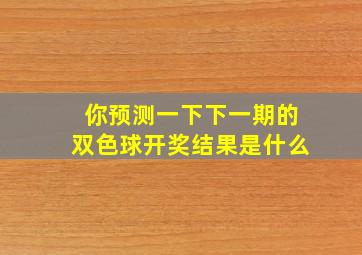 你预测一下下一期的双色球开奖结果是什么