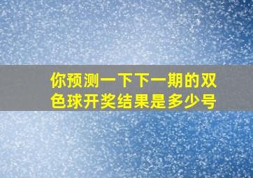 你预测一下下一期的双色球开奖结果是多少号