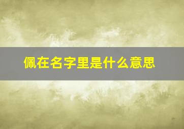 佩在名字里是什么意思