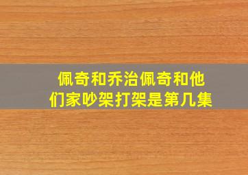 佩奇和乔治佩奇和他们家吵架打架是第几集