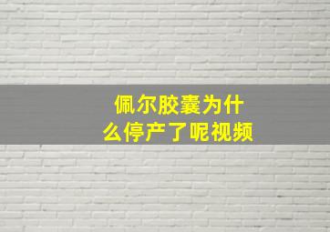 佩尔胶囊为什么停产了呢视频