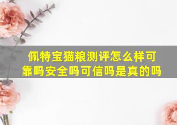 佩特宝猫粮测评怎么样可靠吗安全吗可信吗是真的吗