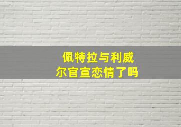 佩特拉与利威尔官宣恋情了吗