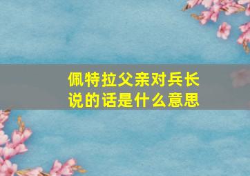 佩特拉父亲对兵长说的话是什么意思