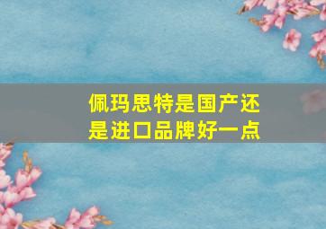 佩玛思特是国产还是进口品牌好一点