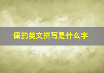 佩的英文拼写是什么字