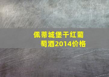 佩蒂城堡干红葡萄酒2014价格