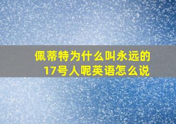 佩蒂特为什么叫永远的17号人呢英语怎么说