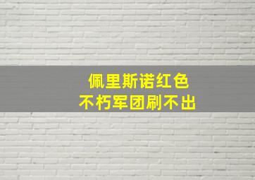 佩里斯诺红色不朽军团刷不出