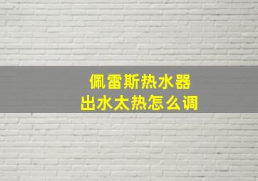 佩雷斯热水器出水太热怎么调