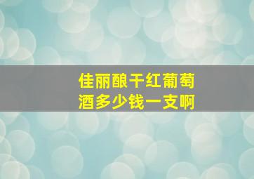 佳丽酿干红葡萄酒多少钱一支啊