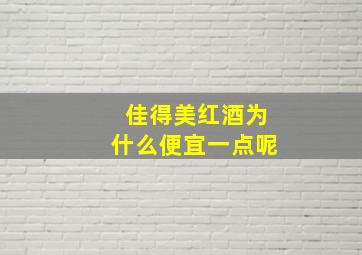 佳得美红酒为什么便宜一点呢