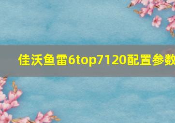 佳沃鱼雷6top7120配置参数