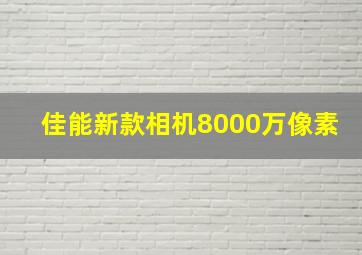 佳能新款相机8000万像素