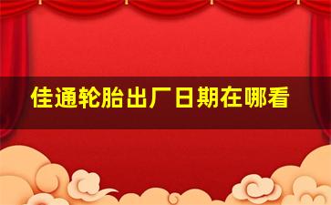 佳通轮胎出厂日期在哪看