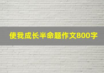 使我成长半命题作文800字