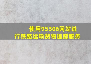 使用95306网站进行铁路运输货物追踪服务