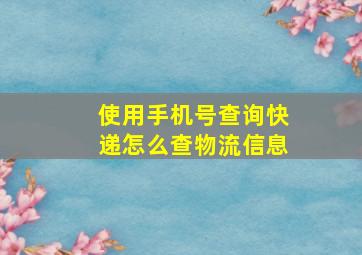 使用手机号查询快递怎么查物流信息