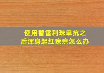 使用替雷利珠单抗之后浑身起红疙瘩怎么办