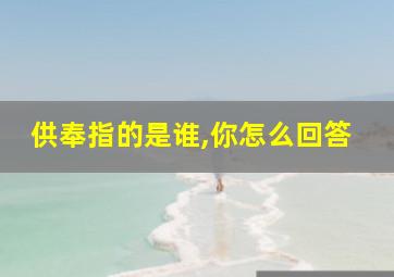 供奉指的是谁,你怎么回答