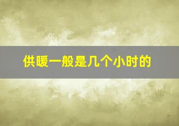 供暖一般是几个小时的