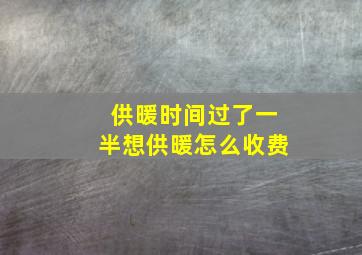 供暖时间过了一半想供暖怎么收费