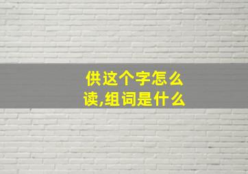 供这个字怎么读,组词是什么