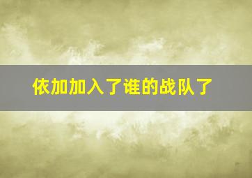 依加加入了谁的战队了