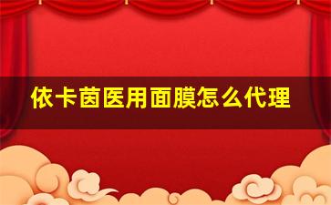 依卡茵医用面膜怎么代理