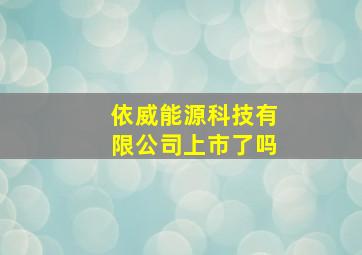 依威能源科技有限公司上市了吗