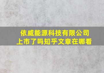 依威能源科技有限公司上市了吗知乎文章在哪看