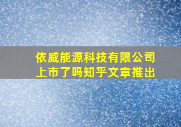 依威能源科技有限公司上市了吗知乎文章推出