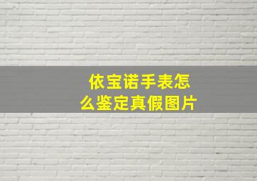 依宝诺手表怎么鉴定真假图片