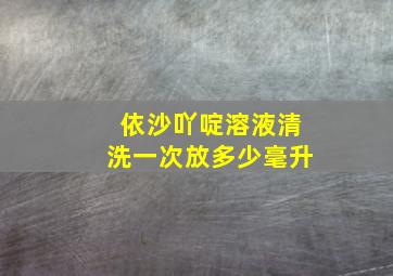 依沙吖啶溶液清洗一次放多少毫升