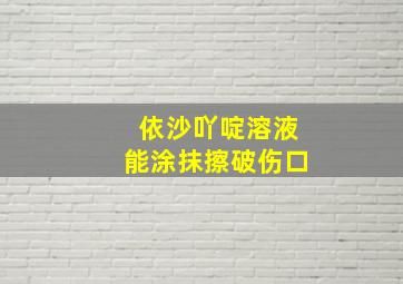 依沙吖啶溶液能涂抹擦破伤口