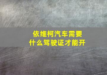 依维柯汽车需要什么驾驶证才能开